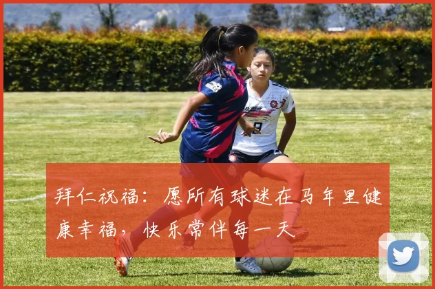 拜仁祝福：愿所有球迷在马年里健康幸福，快乐常伴每一天