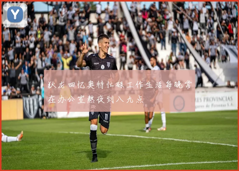 狄龙回忆奥特忙碌工作生活每晚常在办公室熬夜到八九点