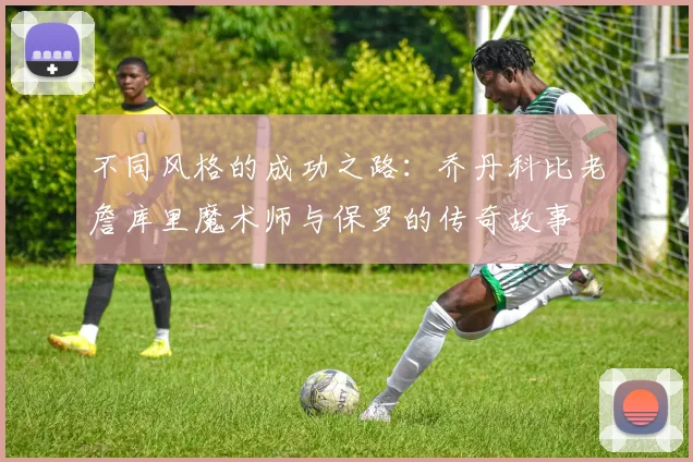 不同风格的成功之路：乔丹科比老詹库里魔术师与保罗的传奇故事