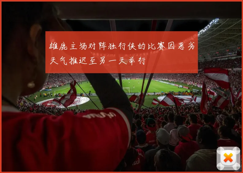 雄鹿主场对阵独行侠的比赛因恶劣天气推迟至另一天举行