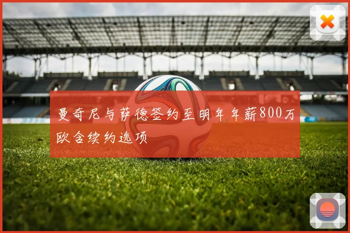 曼奇尼与萨德签约至明年年薪800万欧含续约选项