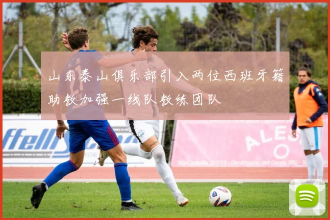 山东泰山俱乐部引入两位西班牙籍助教加强一线队教练团队