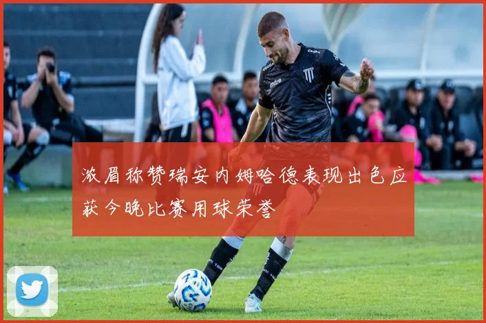浓眉称赞瑞安内姆哈德表现出色应获今晚比赛用球荣誉