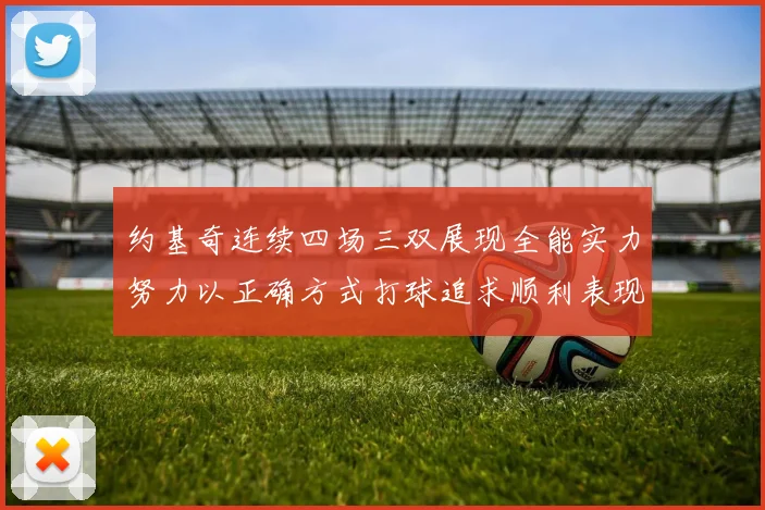 约基奇连续四场三双展现全能实力努力以正确方式打球追求顺利表现