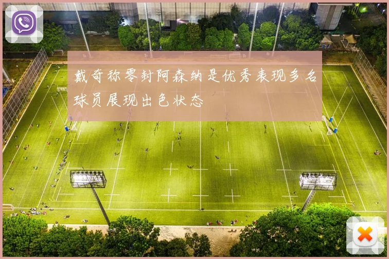 戴奇称零封阿森纳是优秀表现多名球员展现出色状态