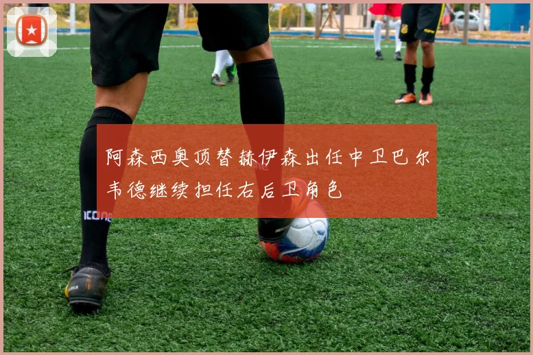 阿森西奥顶替赫伊森出任中卫巴尔韦德继续担任右后卫角色