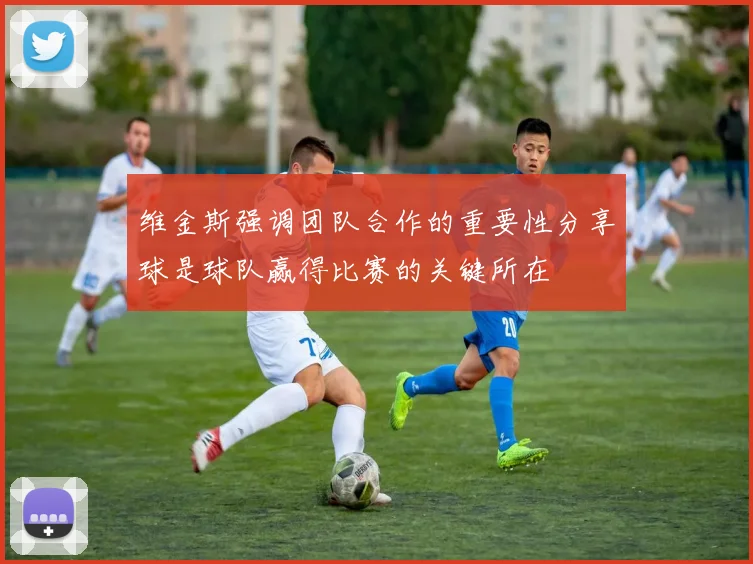维金斯强调团队合作的重要性分享球是球队赢得比赛的关键所在