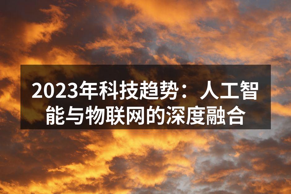 2023年科技趋势：人工智能与物联网的深度融合