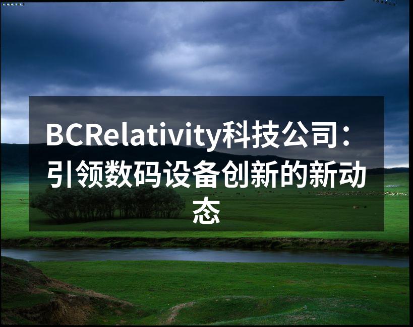 BCRelativity科技公司：引领数码设备创新的新动态