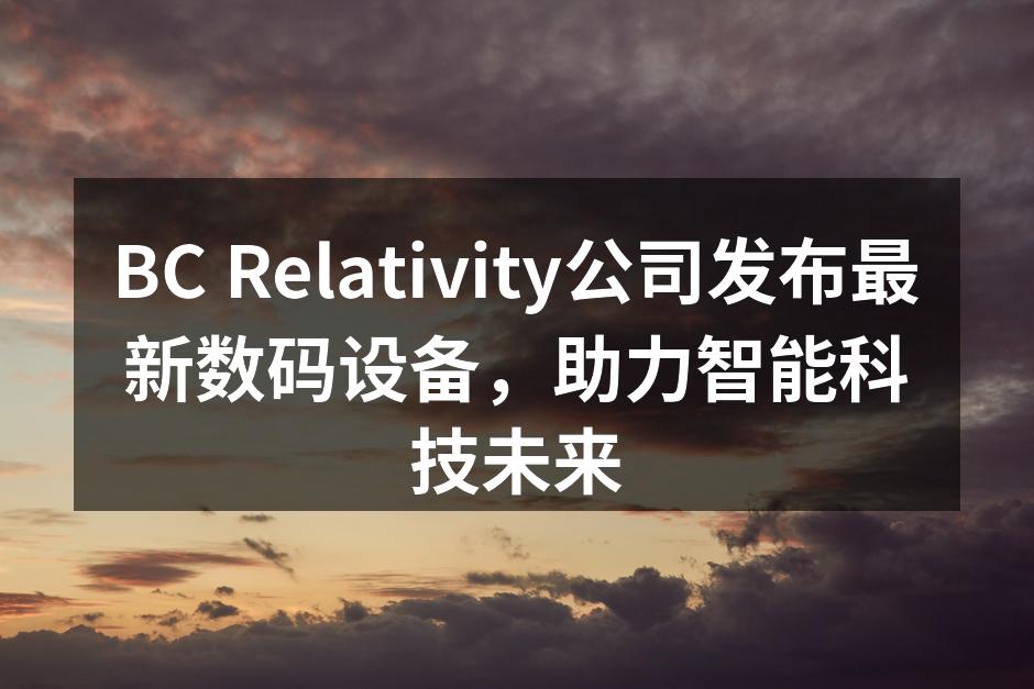 BC Relativity公司发布最新数码设备，助力智能科技未来
