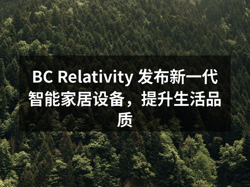 BC Relativity 发布新一代智能家居设备，提升生活品质