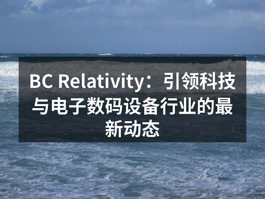 BC Relativity：引领科技与电子数码设备行业的最新动态