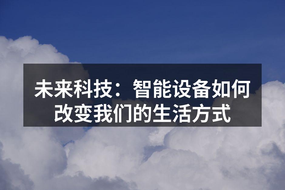 未来科技：智能设备如何改变我们的生活方式